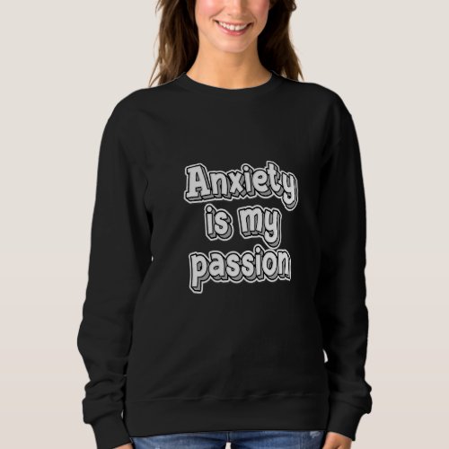 Anxiety is my passion ironic depression quote sweatshirt