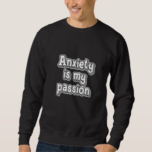 Anxiety is my passion ironic depression quote sweatshirt