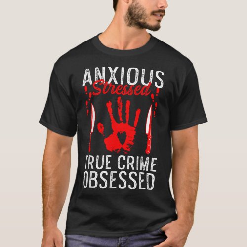 Anxious Stressed True Crime Obsessed Murder Show F T_Shirt