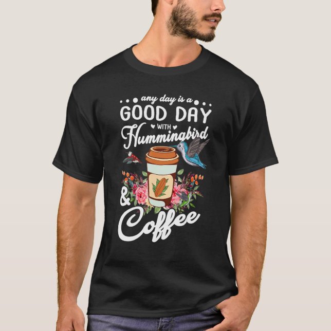Any Day Is A Good Day With Hummingbird And Coffee  T-Shirt (Front)