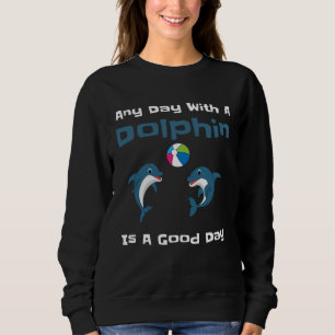 Any Day With A Dolphin Is A Good Day Cute Dolphin  Sweatshirt