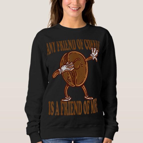 any friend of coffee is a friend mine kaffeebohne  sweatshirt