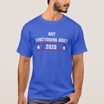 Any Functioning Adult 2020 T Shirt by haveagreatlife1 at Zazzle