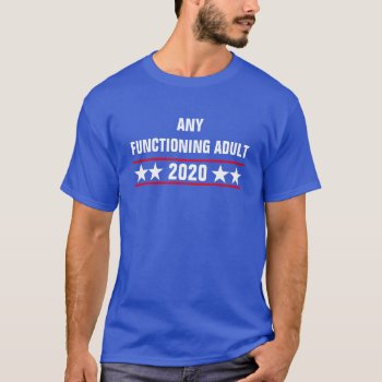 Any Functioning Adult 2020 T Shirt by haveagreatlife1 at Zazzle