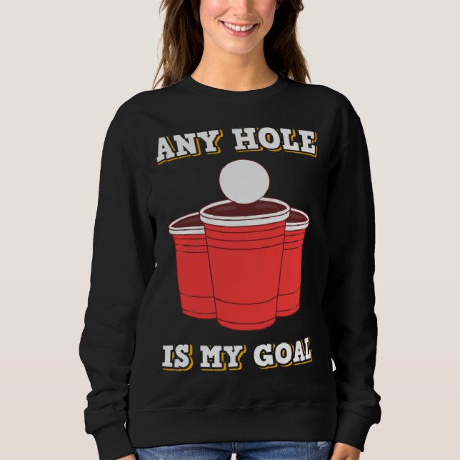 Any Hole Is My Goal Beerpong Booze Drinking Game Sweatshirt (Front)