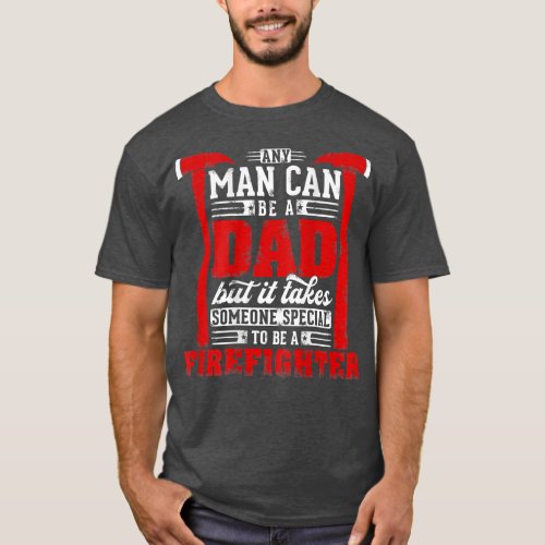 Any Man Can Be A Dad Special One A Firefighter Fun T_Shirt