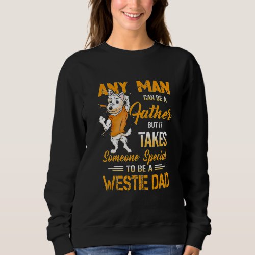 Any Man Can Be A Father But Someone To Be A Westie Sweatshirt