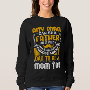 Any Man Can Be A Father But Takes A Single Dad To Sweatshirt
