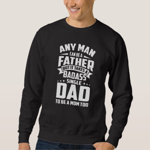 Any Man Can Be Father Takes A Single Dad Be A Mom  Sweatshirt