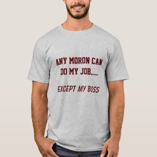 Any Moron Could Do My Job Except My Boss T-Shirt