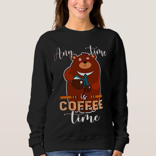 Any Time Is Coffee Time Coffee Barista  Caffeine  Sweatshirt