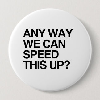 ANY WAY WE CAN SPEED THIS UP PINBACK BUTTON
