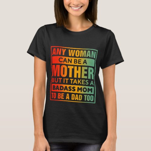 Any Woman Can Be A Mother Takes A Badass Mom T_Shirt