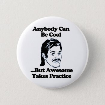 Anybody Can Be Cool But Awesome Takes Practice Button by robby1982 at Zazzle