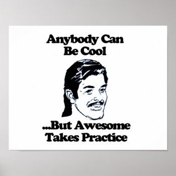 Anybody Can Be Cool But Awesome Takes Practice Poster by robby1982 at Zazzle