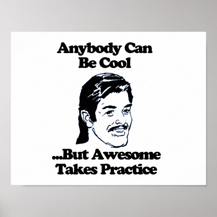 Anybody can be cool but awesome takes practice print