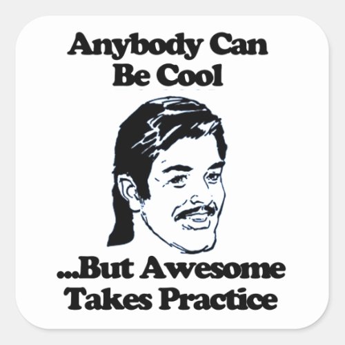 Anybody can be cool but awesome takes practice square sticker