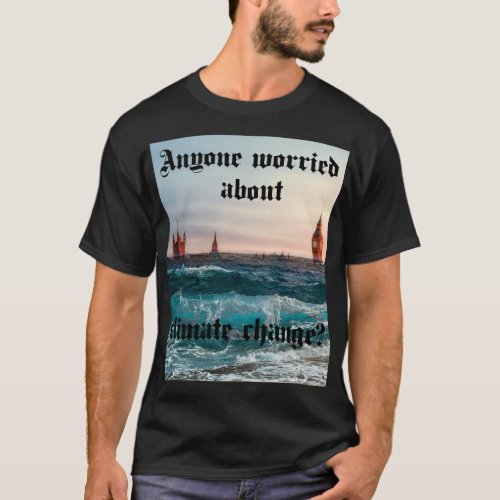 Anyone worried about climate change T_Shirt