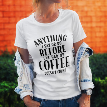 Anything I Say Or Do Doesn't Count T-shirt by girlygirlgraphics at Zazzle