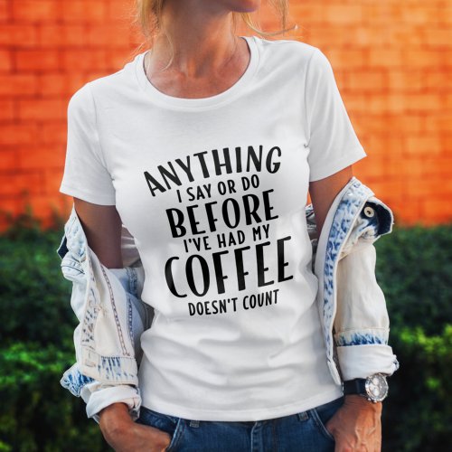 Anything I Say or Do Doesnt Count T_Shirt