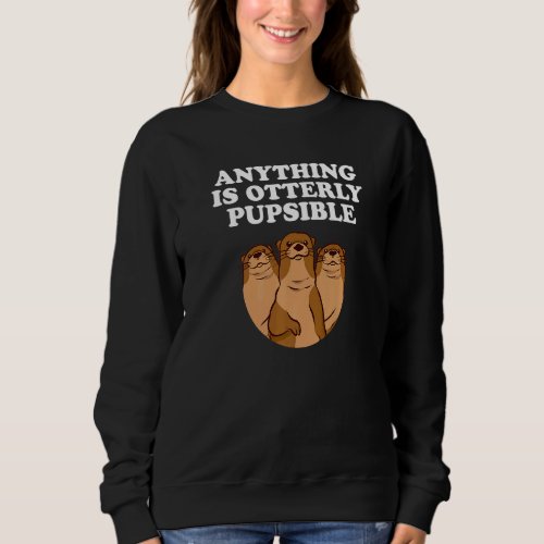 Anything Is Otterly Pupsible  Otter  Humor  2 Sweatshirt
