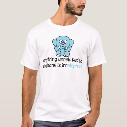 Anything unrelated to elephant is irrelephant T_Shirt