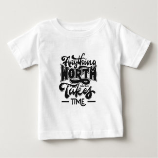 Anything Worth Having Takes Time Baby T-Shirt