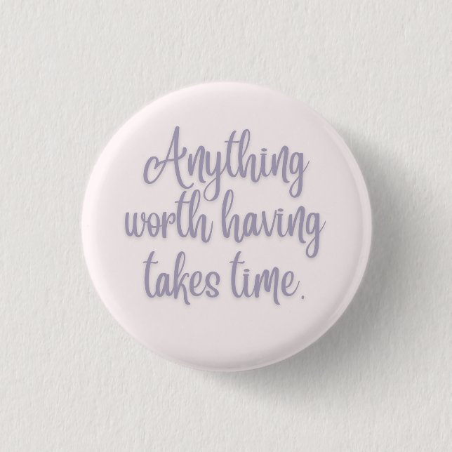 Anything Worth Having Takes Time Button (Front)