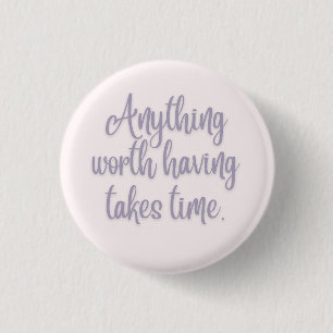 Anything Worth Having Takes Time Button