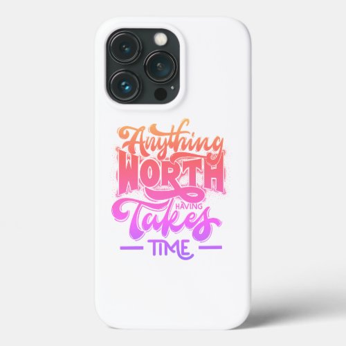 Anything worth having takes time iPhone 13 pro case