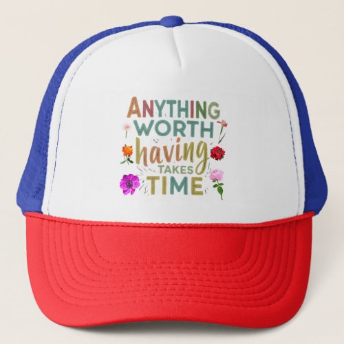 Anything Worth Having Takes Time collrction Trucker Hat
