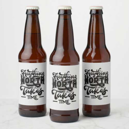 Anything Worth Having Takes Time Inspiration Beer Bottle Label