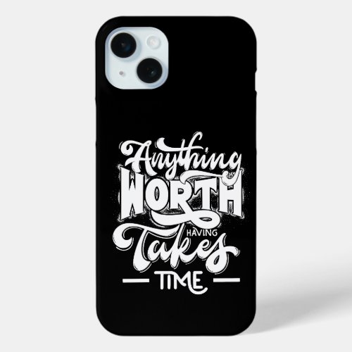 Anything Worth Having Takes Time Inspirational iPhone 15 Plus Case