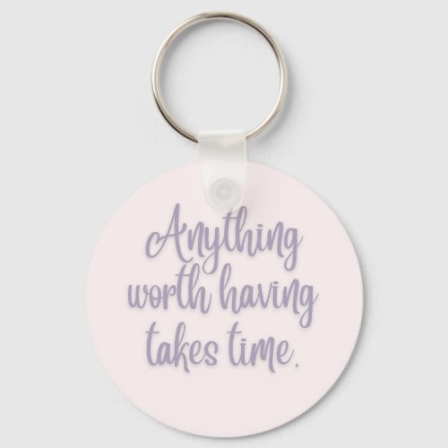 Anything Worth Having Takes Time Keychain