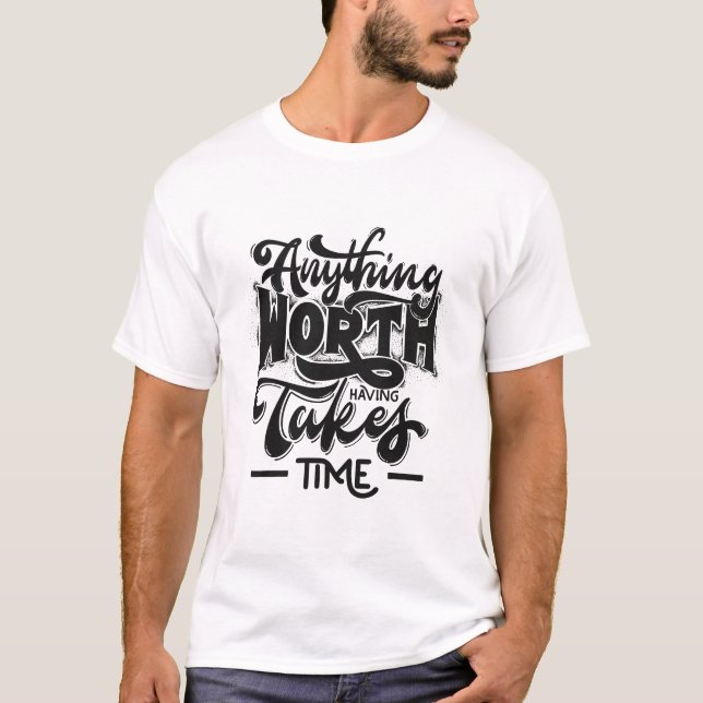 anything worth having takes time T-Shirt (Front)