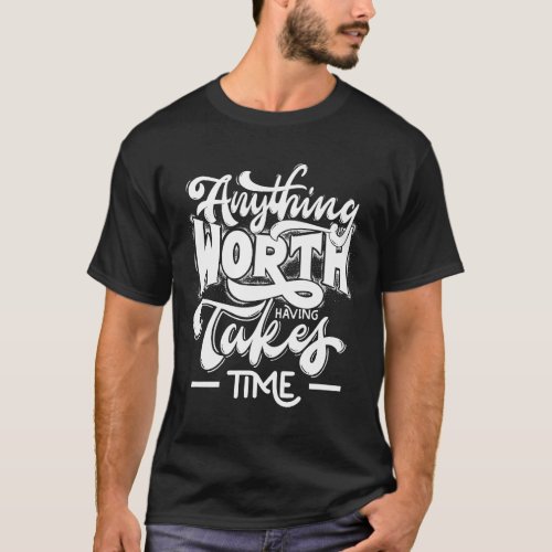 Anything Worth Having Takes Time T_Shirt