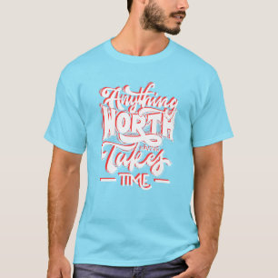 Anything Worth Having Takes Time T-Shirt