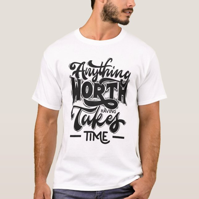 Anything Worth Having Takes Time T-Shirt (Front)