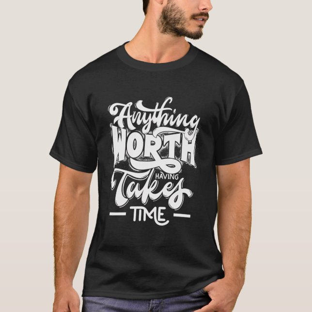 Anything Worth Having Takes Time T-Shirt (Front)