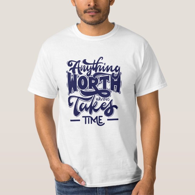 ANYTHING WORTH HAVING TAKES TIME T-Shirt-For You T-Shirt (Front)