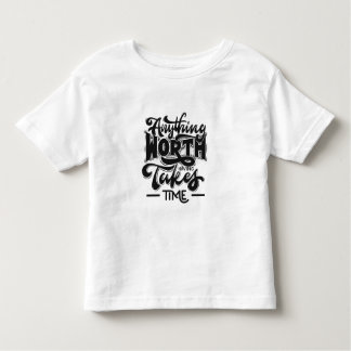 Anything Worth Having Takes Time Toddler T-shirt