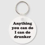Anything You Can Do I Can Do Drunker -  Keychain at Zazzle