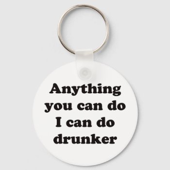 Anything You Can Do I Can Do Drunker -  Keychain by WholeInternet at Zazzle