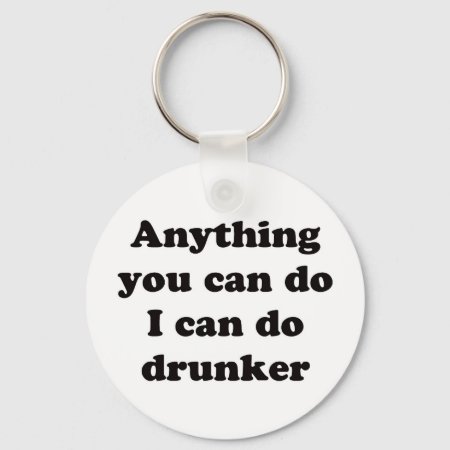 Anything You Can Do I Can Do Drunker -  Keychain