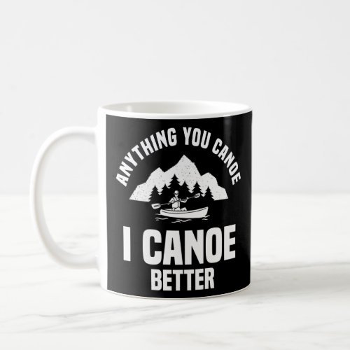 Anything You Canoe I Canoe Better Canoeing Paddler Coffee Mug