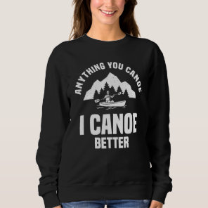 Anything You Canoe I Canoe Better Canoeing Paddler Sweatshirt
