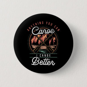 Anything You Canoe I Canoe Better Kayak Canoeing B Button