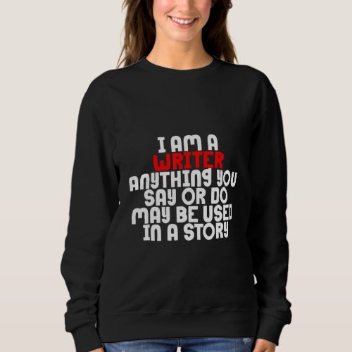 Anything You Say Or Do May Be Used In A Story     Sweatshirt