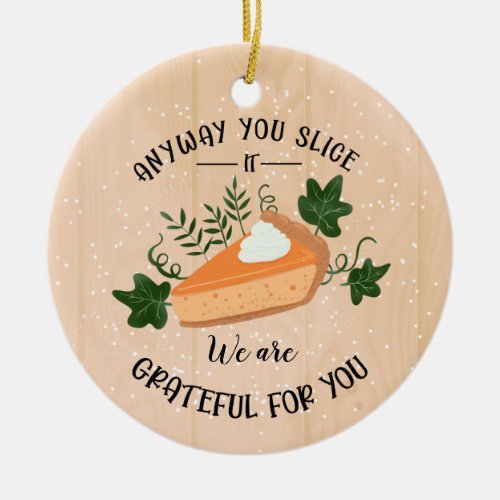 anyway you slice it grateful for you thanksgiving ceramic ornament