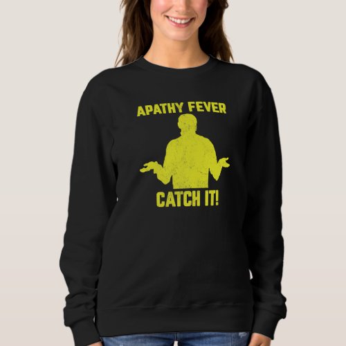 Apathy Fever__ Catch It sarcastic funny adult hum Sweatshirt